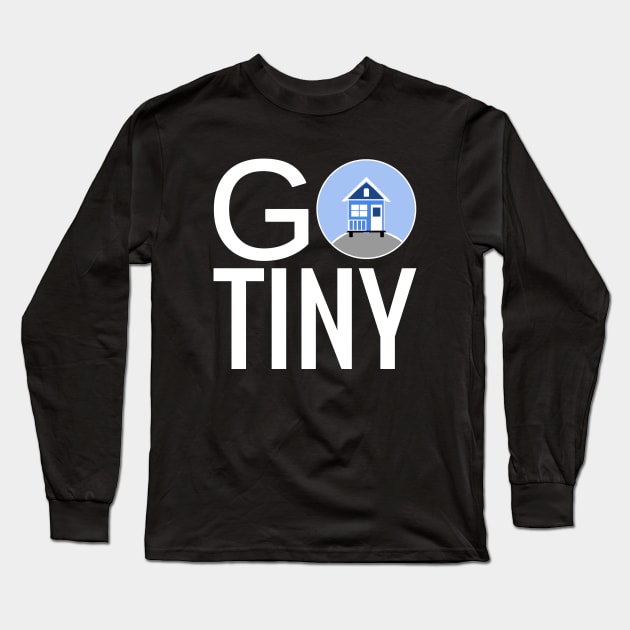 Go Tiny - Tiny House Long Sleeve T-Shirt by Love2Dance